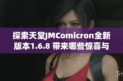 探索天堂JMComicron全新版本1.6.8 带来哪些惊喜与变化