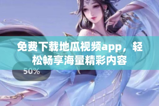 免费下载地瓜视频app，轻松畅享海量精彩内容