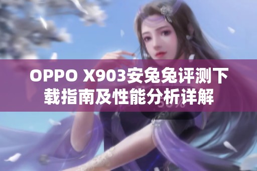 OPPO X903安兔兔评测下载指南及性能分析详解