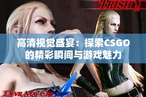 高清视觉盛宴：探索CSGO的精彩瞬间与游戏魅力