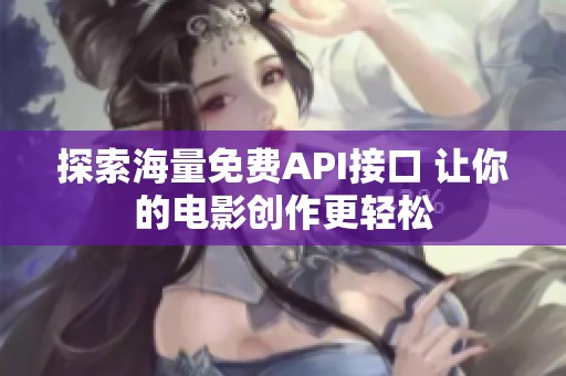 探索海量免费API接口 让你的电影创作更轻松