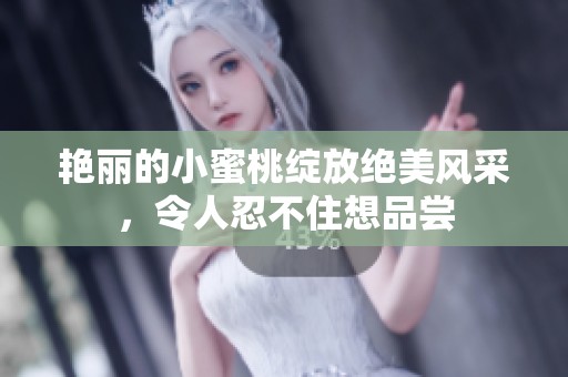 艳丽的小蜜桃绽放绝美风采，令人忍不住想品尝