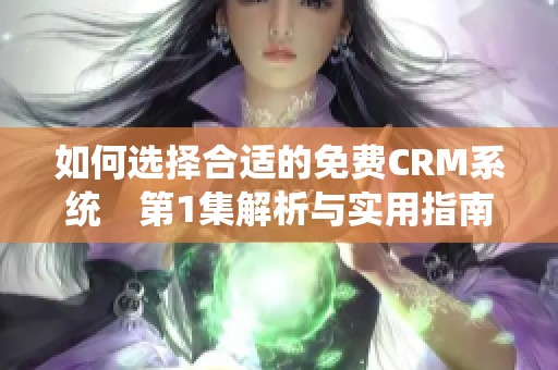 如何选择合适的免费CRM系统　第1集解析与实用指南