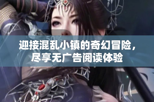 迎接混乱小镇的奇幻冒险，尽享无广告阅读体验