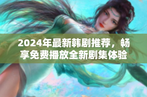 2024年最新韩剧推荐，畅享免费播放全新剧集体验