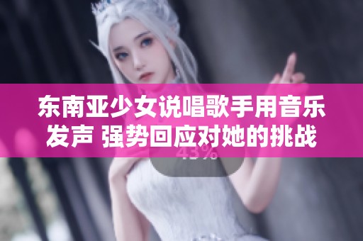 东南亚少女说唱歌手用音乐发声 强势回应对她的挑战