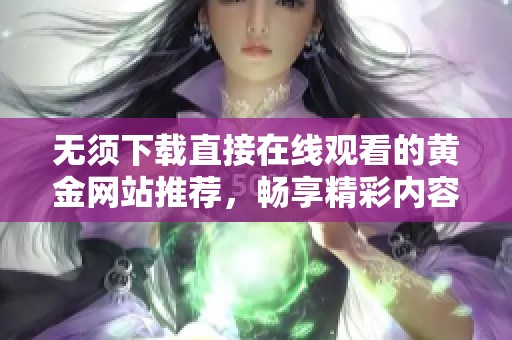 无须下载直接在线观看的黄金网站推荐，畅享精彩内容