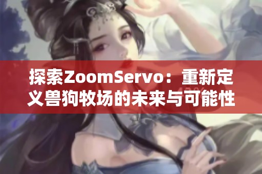 探索ZoomServo：重新定义兽狗牧场的未来与可能性