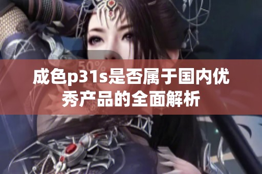 成色p31s是否属于国内优秀产品的全面解析