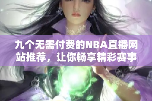 九个无需付费的NBA直播网站推荐，让你畅享精彩赛事