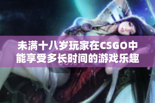 未满十八岁玩家在CSGO中能享受多长时间的游戏乐趣？