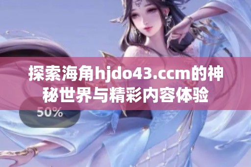 探索海角hjdo43.ccm的神秘世界与精彩内容体验