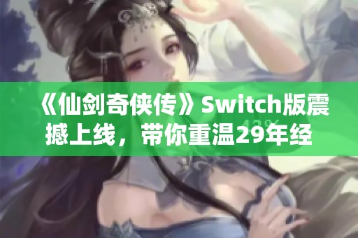 《仙剑奇侠传》Switch版震撼上线，带你重温29年经典传奇游戏魅力