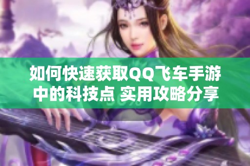 如何快速获取QQ飞车手游中的科技点 实用攻略分享