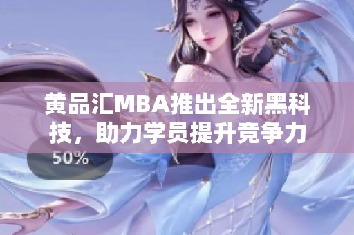 黄品汇MBA推出全新黑科技，助力学员提升竞争力