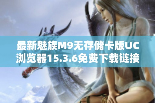 最新魅族M9无存储卡版UC浏览器15.3.6免费下载链接分享