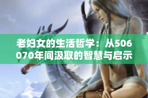 老妇女的生活哲学：从506070年间汲取的智慧与启示