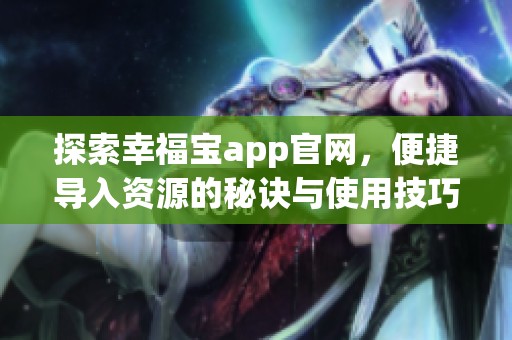 探索幸福宝app官网，便捷导入资源的秘诀与使用技巧