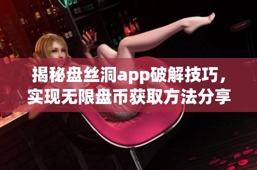 揭秘盘丝洞app破解技巧，实现无限盘币获取方法分享