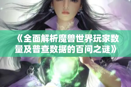 《全面解析魔兽世界玩家数量及普查数据的百问之谜》