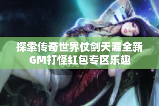 探索传奇世界仗剑天涯全新GM打怪红包专区乐趣