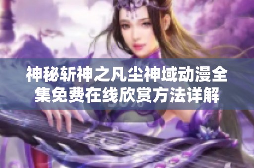 神秘斩神之凡尘神域动漫全集免费在线欣赏方法详解