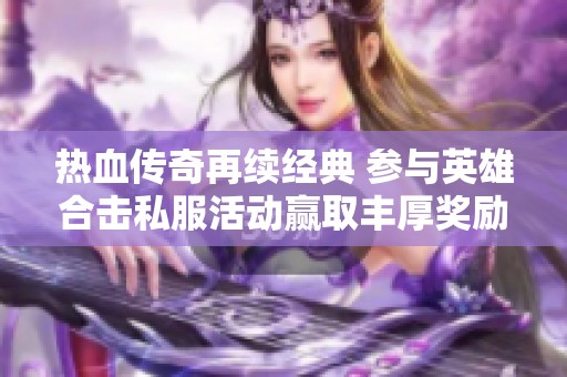 热血传奇再续经典 参与英雄合击私服活动赢取丰厚奖励