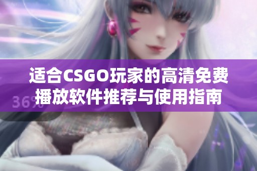 适合CSGO玩家的高清免费播放软件推荐与使用指南