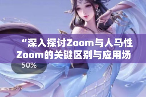 “深入探讨Zoom与人马性Zoom的关键区别与应用场景”