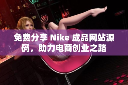 免费分享 Nike 成品网站源码，助力电商创业之路