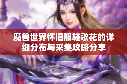 魔兽世界怀旧服轻歌花的详细分布与采集攻略分享