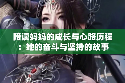 陪读妈妈的成长与心路历程：她的奋斗与坚持的故事