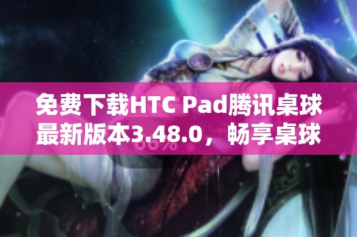 免费下载HTC Pad腾讯桌球最新版本3.48.0，畅享桌球乐趣