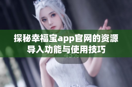 探秘幸福宝app官网的资源导入功能与使用技巧