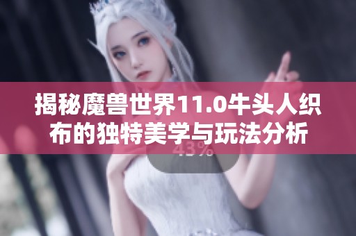 揭秘魔兽世界11.0牛头人织布的独特美学与玩法分析