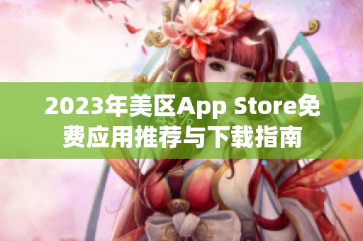 2023年美区App Store免费应用推荐与下载指南