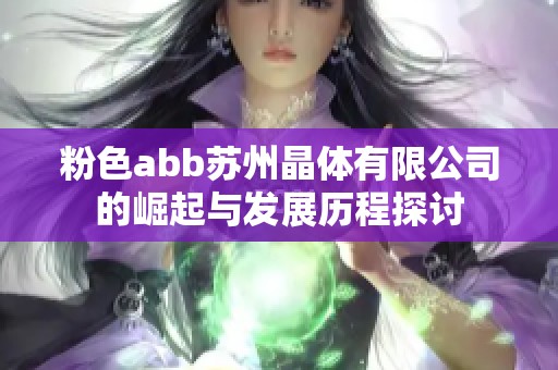 粉色abb苏州晶体有限公司的崛起与发展历程探讨