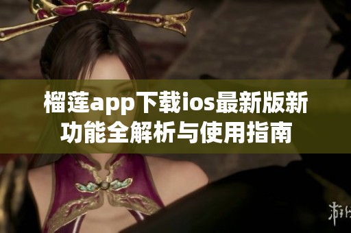 榴莲app下载ios最新版新功能全解析与使用指南