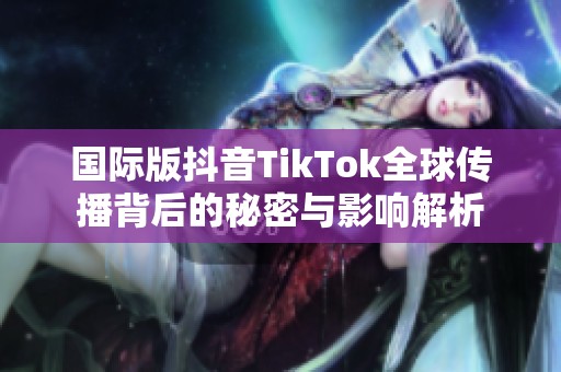 国际版抖音TikTok全球传播背后的秘密与影响解析