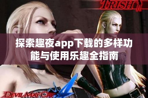 探索趣夜app下载的多样功能与使用乐趣全指南