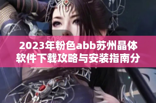 2023年粉色abb苏州晶体软件下载攻略与安装指南分享