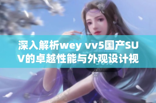 深入解析wey vv5国产SUV的卓越性能与外观设计视频