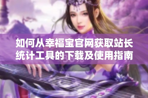 如何从幸福宝官网获取站长统计工具的下载及使用指南