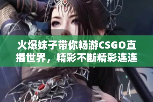 火爆妹子带你畅游CSGO直播世界，精彩不断精彩连连