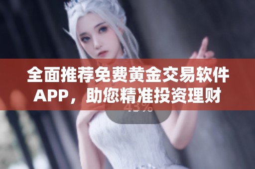 全面推荐免费黄金交易软件APP，助您精准投资理财