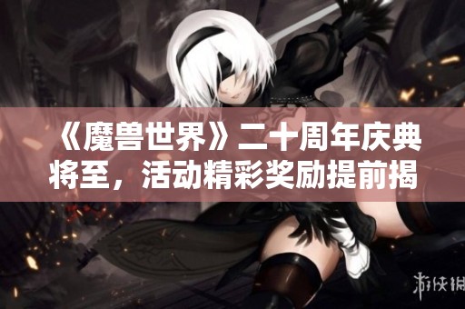 《魔兽世界》二十周年庆典将至，活动精彩奖励提前揭秘！