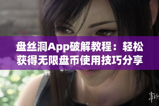 盘丝洞App破解教程：轻松获得无限盘币使用技巧分享