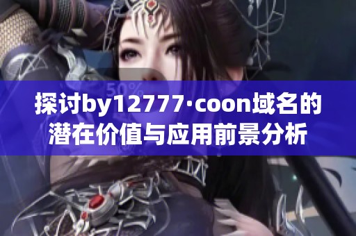 探讨by12777·coon域名的潜在价值与应用前景分析