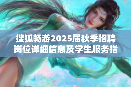 搜狐畅游2025届秋季招聘岗位详细信息及学生服务指南