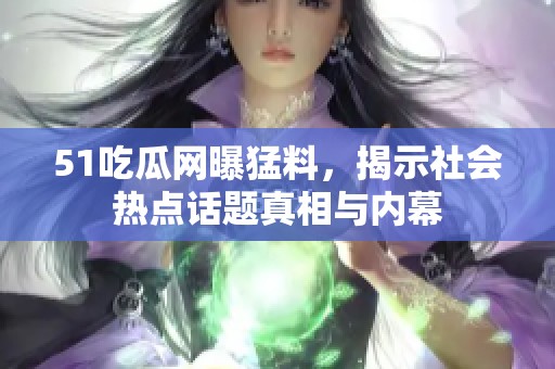 51吃瓜网曝猛料，揭示社会热点话题真相与内幕